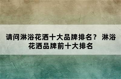 请问淋浴花洒十大品牌排名？ 淋浴花洒品牌前十大排名